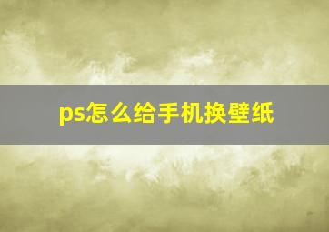 ps怎么给手机换壁纸