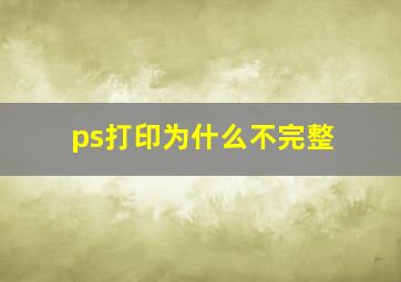 ps打印为什么不完整