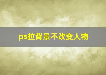 ps拉背景不改变人物