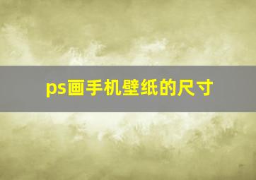 ps画手机壁纸的尺寸