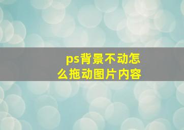 ps背景不动怎么拖动图片内容