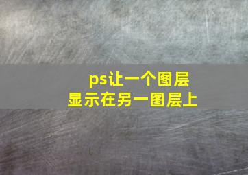 ps让一个图层显示在另一图层上