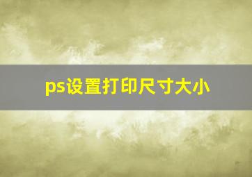 ps设置打印尺寸大小