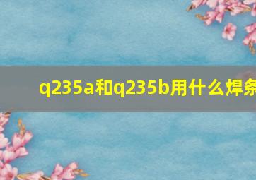 q235a和q235b用什么焊条