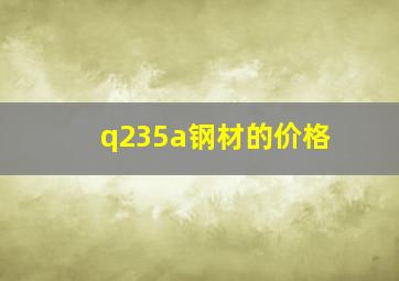 q235a钢材的价格