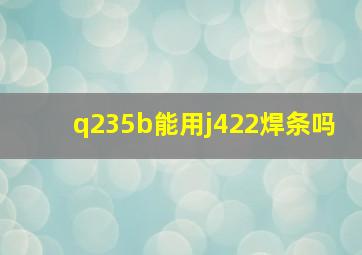 q235b能用j422焊条吗