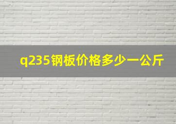 q235钢板价格多少一公斤