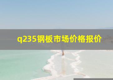 q235钢板市场价格报价