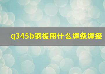 q345b钢板用什么焊条焊接