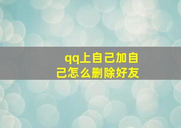 qq上自己加自己怎么删除好友