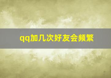 qq加几次好友会频繁