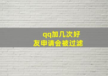 qq加几次好友申请会被过滤