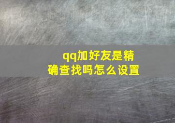 qq加好友是精确查找吗怎么设置