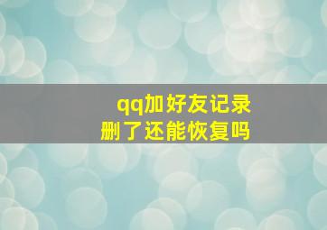 qq加好友记录删了还能恢复吗