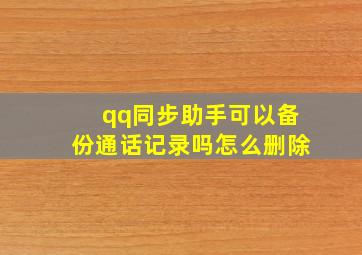 qq同步助手可以备份通话记录吗怎么删除