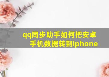 qq同步助手如何把安卓手机数据转到iphone