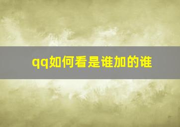 qq如何看是谁加的谁