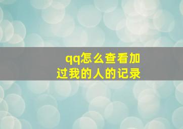 qq怎么查看加过我的人的记录