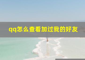 qq怎么查看加过我的好友