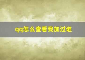 qq怎么查看我加过谁