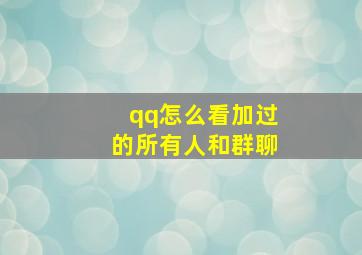 qq怎么看加过的所有人和群聊