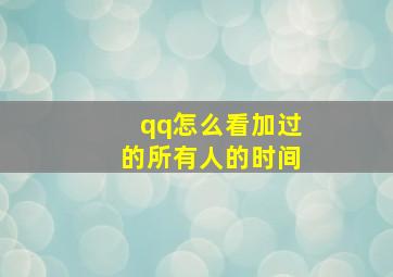 qq怎么看加过的所有人的时间