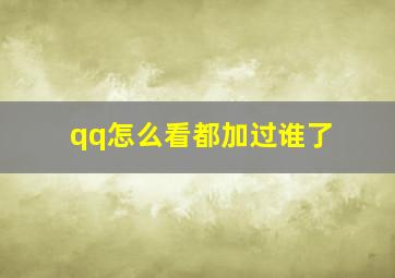 qq怎么看都加过谁了