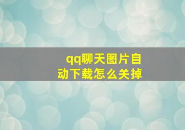 qq聊天图片自动下载怎么关掉