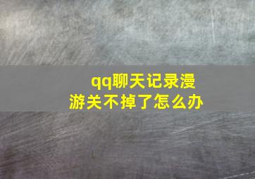 qq聊天记录漫游关不掉了怎么办