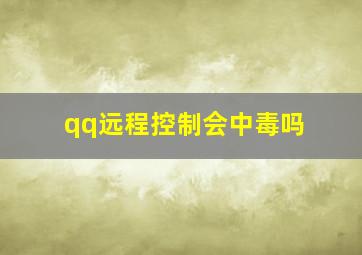 qq远程控制会中毒吗