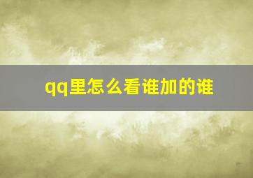 qq里怎么看谁加的谁