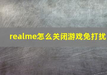 realme怎么关闭游戏免打扰