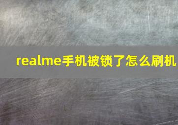 realme手机被锁了怎么刷机