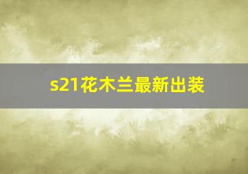 s21花木兰最新出装