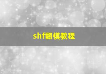 shf翻模教程