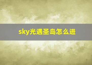 sky光遇圣岛怎么进