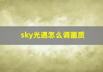 sky光遇怎么调画质