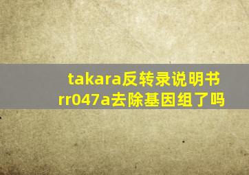 takara反转录说明书rr047a去除基因组了吗