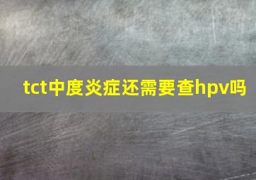 tct中度炎症还需要查hpv吗