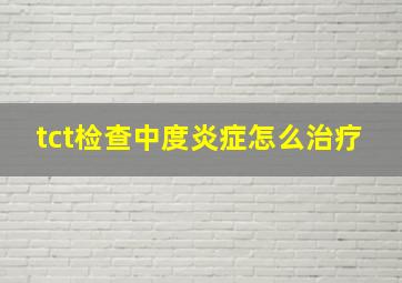 tct检查中度炎症怎么治疗