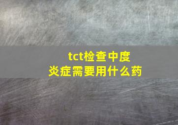 tct检查中度炎症需要用什么药