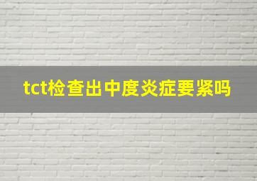 tct检查出中度炎症要紧吗