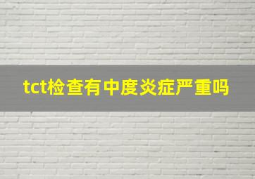 tct检查有中度炎症严重吗