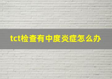 tct检查有中度炎症怎么办