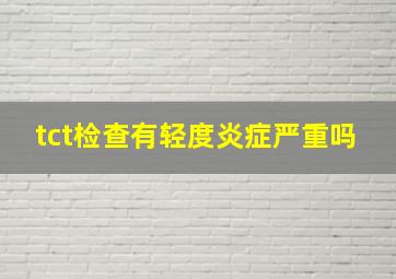 tct检查有轻度炎症严重吗