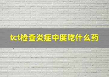 tct检查炎症中度吃什么药