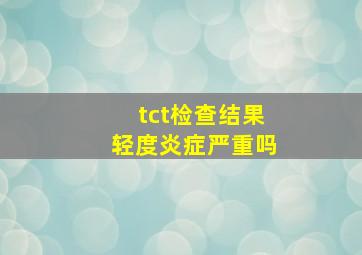 tct检查结果轻度炎症严重吗