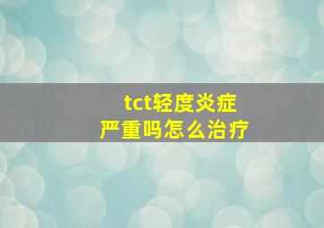 tct轻度炎症严重吗怎么治疗