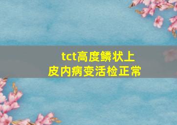 tct高度鳞状上皮内病变活检正常