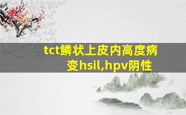 tct鳞状上皮内高度病变hsil,hpv阴性